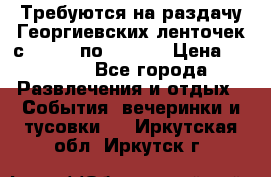 Требуются на раздачу Георгиевских ленточек с 30 .04 по 09.05. › Цена ­ 2 000 - Все города Развлечения и отдых » События, вечеринки и тусовки   . Иркутская обл.,Иркутск г.